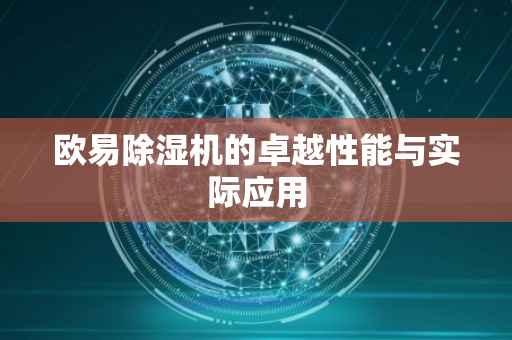 欧易除湿机的卓越性能与实际应用