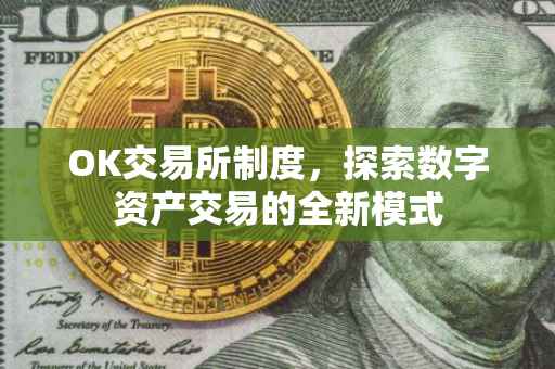 OK交易所制度，探索数字资产交易的全新模式