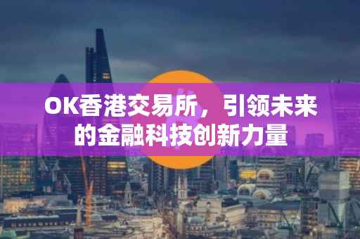 OK香港交易所，引领未来的金融科技创新力量