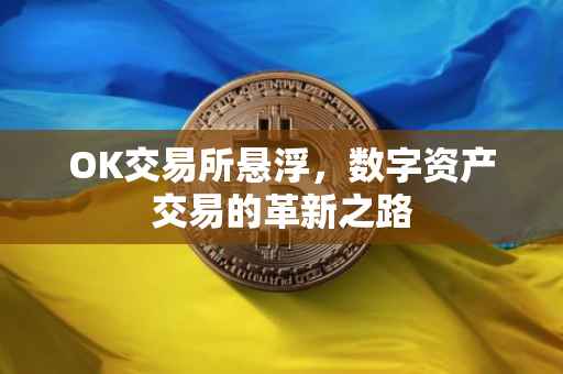 OK交易所悬浮，数字资产交易的革新之路