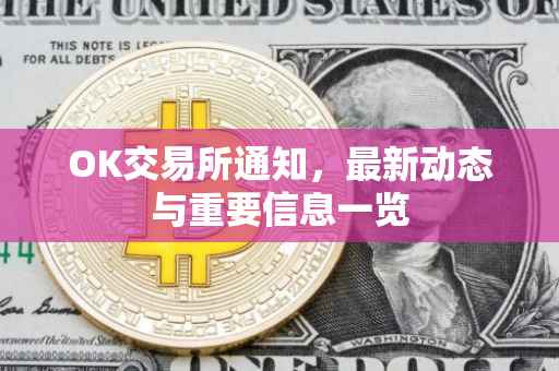 OK交易所通知，最新动态与重要信息一览