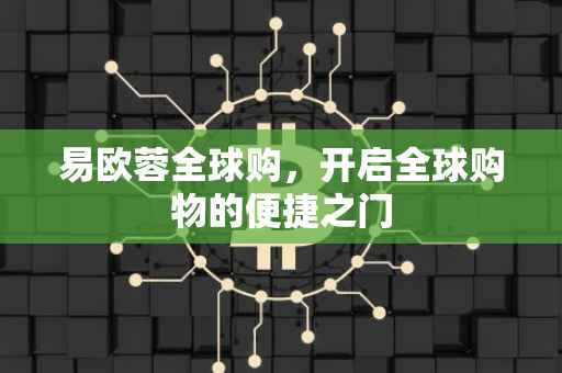 易欧蓉全球购，开启全球购物的便捷之门