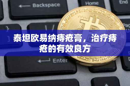 泰坦欧易纳痔疮膏，治疗痔疮的有效良方