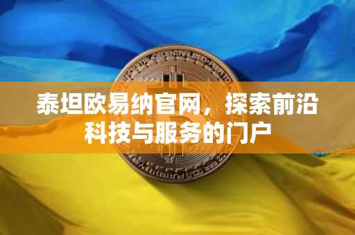 泰坦欧易纳官网，探索前沿科技与服务的门户