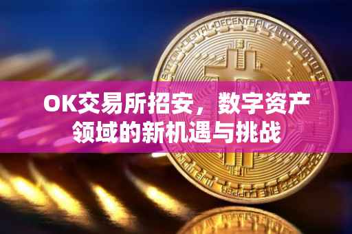 OK交易所招安，数字资产领域的新机遇与挑战