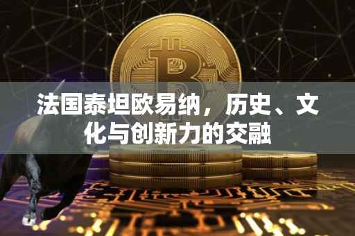 法国泰坦欧易纳，历史、文化与创新力的交融