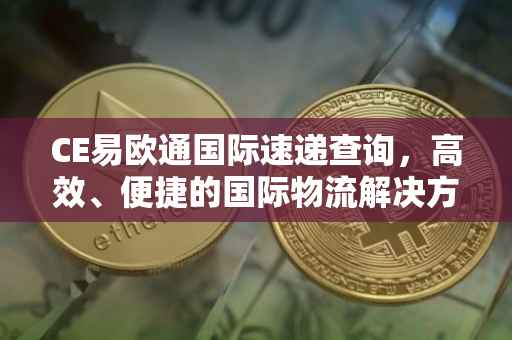 CE易欧通国际速递查询，高效、便捷的国际物流解决方案