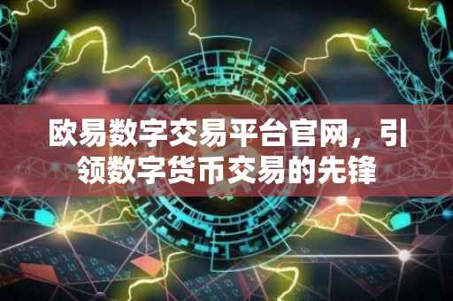 欧易数字交易平台官网，引领数字货币交易的先锋