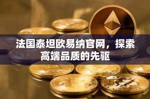 法国泰坦欧易纳官网，探索高端品质的先驱