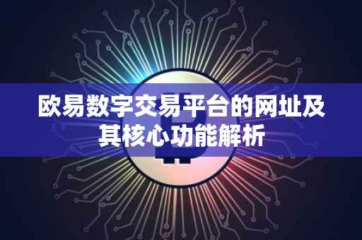 欧易数字交易平台的网址及其核心功能解析