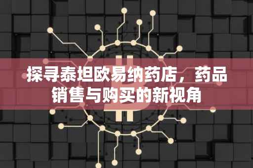 探寻泰坦欧易纳药店，药品销售与购买的新视角