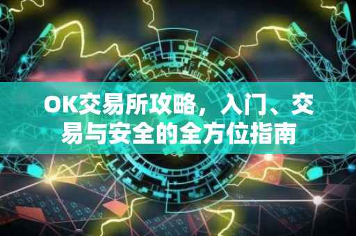 OK交易所攻略，入门、交易与安全的全方位指南