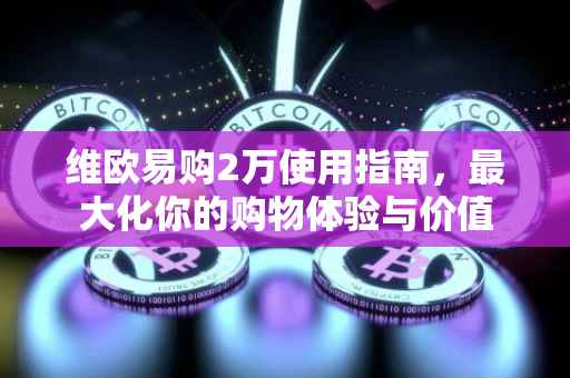 维欧易购2万使用指南，最大化你的购物体验与价值