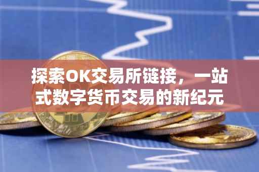 探索OK交易所链接，一站式数字货币交易的新纪元