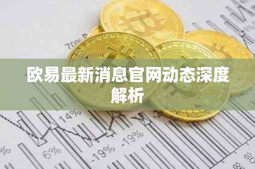 欧易最新消息官网动态深度解析