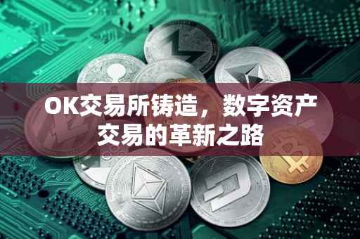 OK交易所铸造，数字资产交易的革新之路