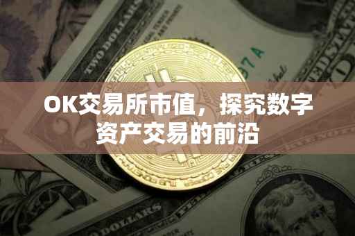 OK交易所市值，探究数字资产交易的前沿
