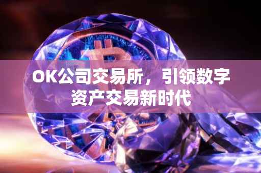 OK公司交易所，引领数字资产交易新时代