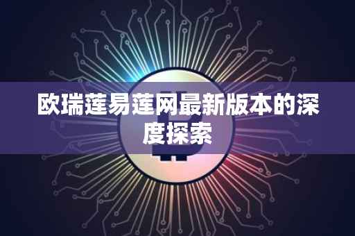 欧瑞莲易莲网最新版本的深度探索