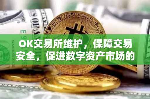 OK交易所维护，保障交易安全，促进数字资产市场的稳健发展
