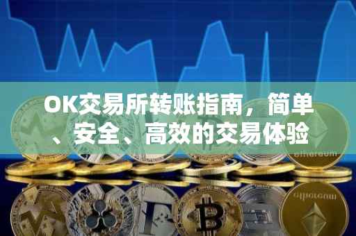 OK交易所转账指南，简单、安全、高效的交易体验