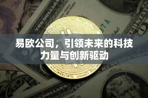 易欧公司，引领未来的科技力量与创新驱动