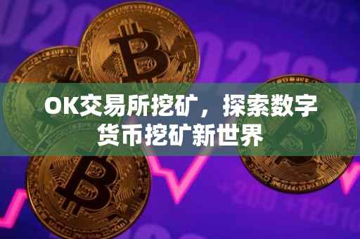 OK交易所挖矿，探索数字货币挖矿新世界