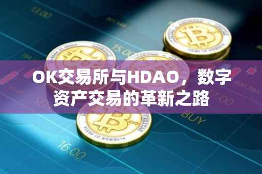 OK交易所与HDAO，数字资产交易的革新之路