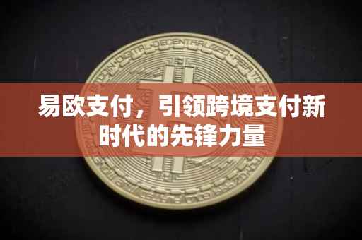 易欧支付，引领跨境支付新时代的先锋力量