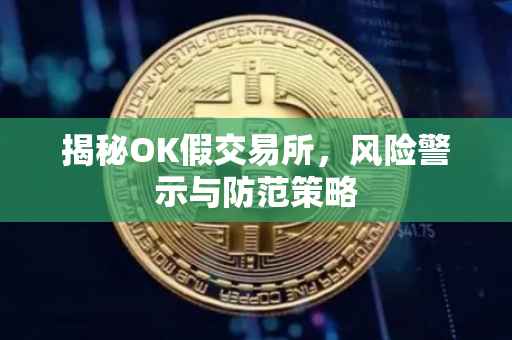 揭秘OK假交易所，风险警示与防范策略