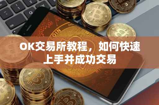 OK交易所教程，如何快速上手并成功交易