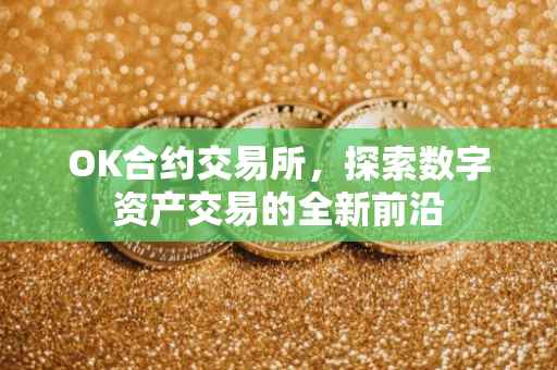 OK合约交易所，探索数字资产交易的全新前沿