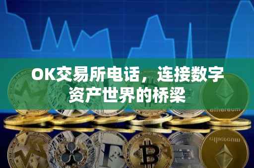 OK交易所电话，连接数字资产世界的桥梁