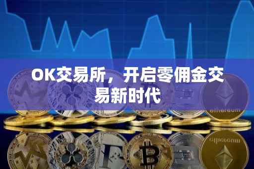 OK交易所，开启零佣金交易新时代