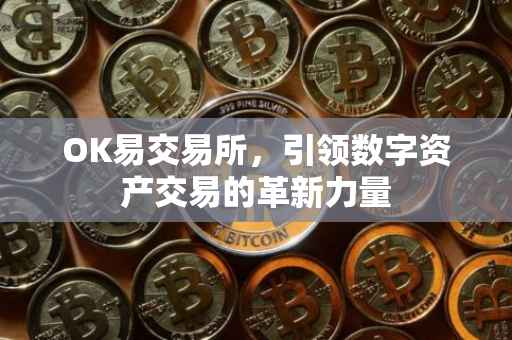 OK易交易所，引领数字资产交易的革新力量