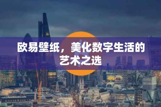 欧易壁纸，美化数字生活的艺术之选