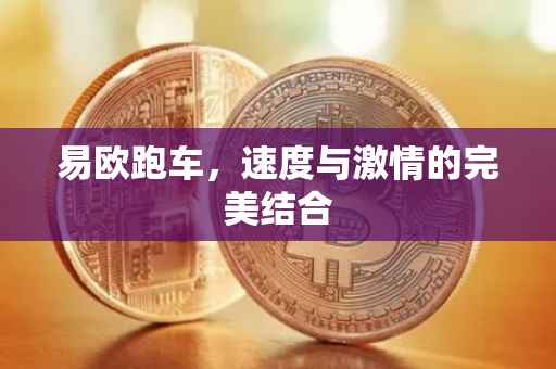 易欧跑车，速度与激情的完美结合