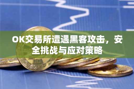 OK交易所遭遇黑客攻击，安全挑战与应对策略