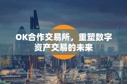 OK合作交易所，重塑数字资产交易的未来