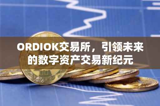 ORDIOK交易所，引领未来的数字资产交易新纪元