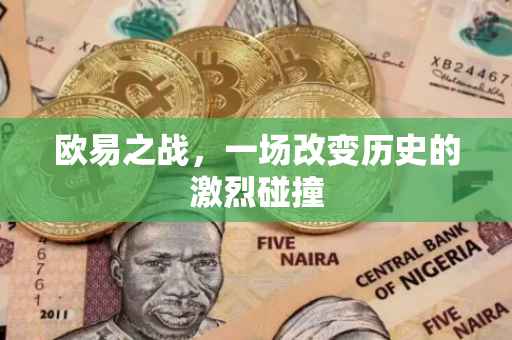 欧易之战，一场改变历史的激烈碰撞