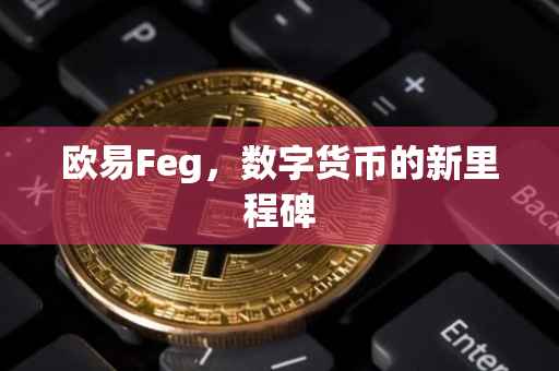 欧易Feg，数字货币的新里程碑