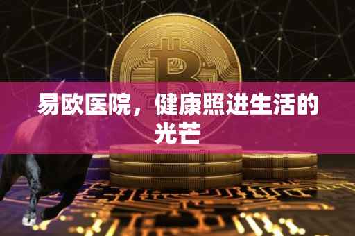 易欧医院，健康照进生活的光芒