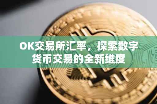 OK交易所汇率，探索数字货币交易的全新维度