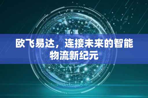 欧飞易达，连接未来的智能物流新纪元