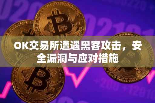 OK交易所遭遇黑客攻击，安全漏洞与应对措施