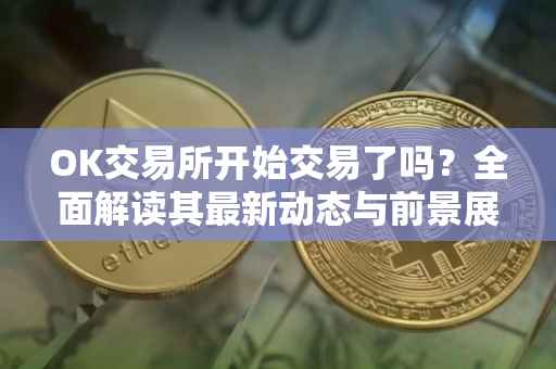 OK交易所开始交易了吗？全面解读其最新动态与前景展望