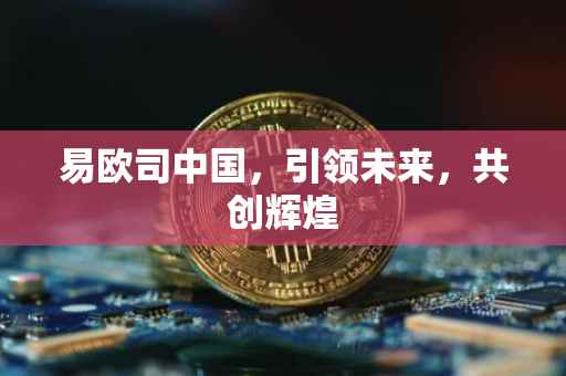 易欧司中国，引领未来，共创辉煌
