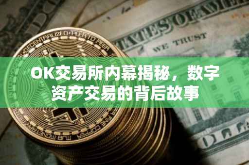 OK交易所内幕揭秘，数字资产交易的背后故事
