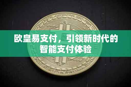 欧皇易支付，引领新时代的智能支付体验